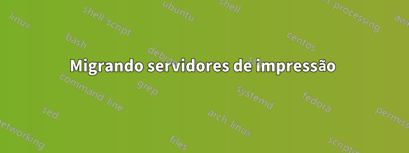 Migrando servidores de impressão