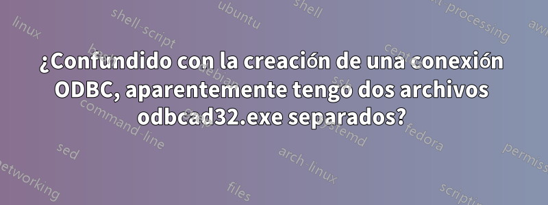 ¿Confundido con la creación de una conexión ODBC, aparentemente tengo dos archivos odbcad32.exe separados?