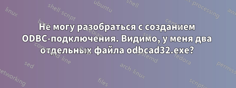 Не могу разобраться с созданием ODBC-подключения. Видимо, у меня два отдельных файла odbcad32.exe?