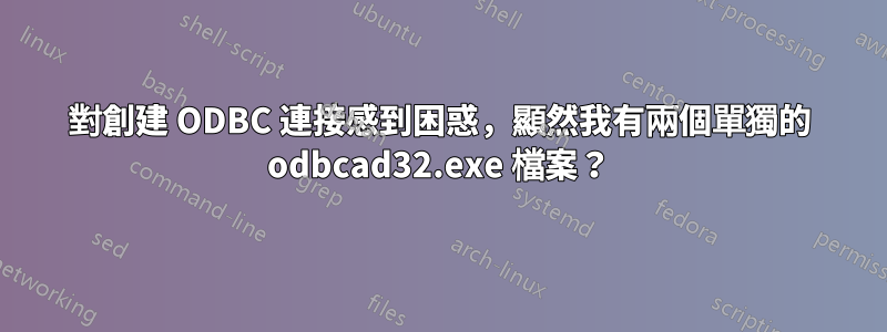 對創建 ODBC 連接感到困惑，顯然我有兩個單獨的 odbcad32.exe 檔案？