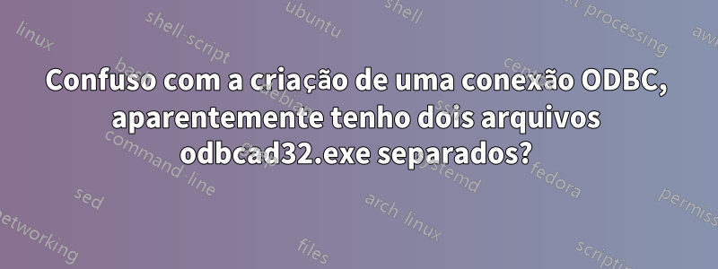 Confuso com a criação de uma conexão ODBC, aparentemente tenho dois arquivos odbcad32.exe separados?