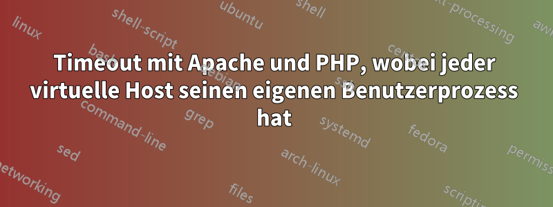 Timeout mit Apache und PHP, wobei jeder virtuelle Host seinen eigenen Benutzerprozess hat
