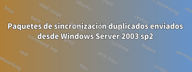 Paquetes de sincronización duplicados enviados desde Windows Server 2003 sp2