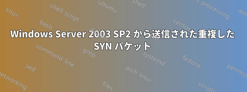 Windows Server 2003 SP2 から送信された重複した SYN パケット