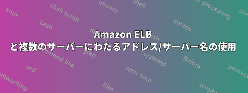 Amazon ELB と複数のサーバーにわたるアドレス/サーバー名の使用