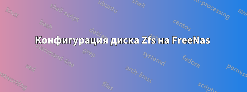 Конфигурация диска Zfs на FreeNas