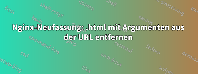 Nginx-Neufassung: .html mit Argumenten aus der URL entfernen