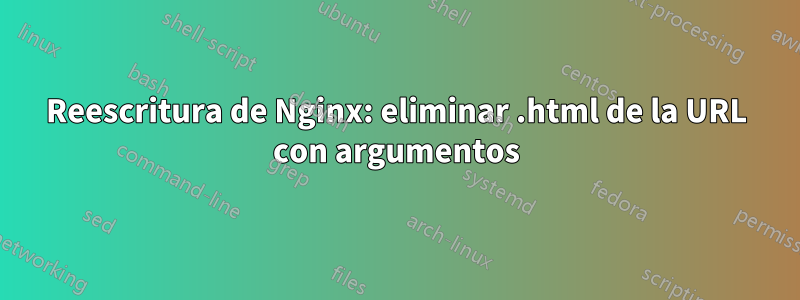 Reescritura de Nginx: eliminar .html de la URL con argumentos