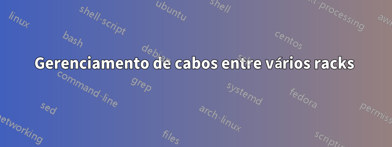 Gerenciamento de cabos entre vários racks