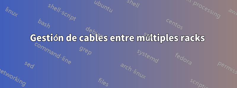 Gestión de cables entre múltiples racks