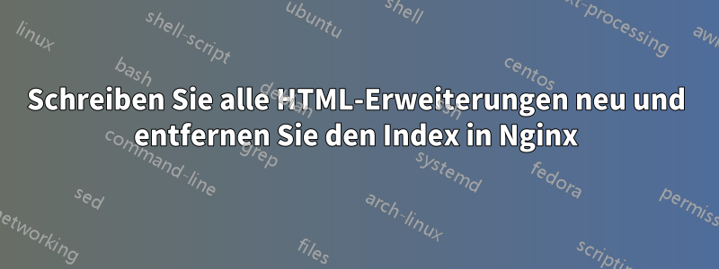 Schreiben Sie alle HTML-Erweiterungen neu und entfernen Sie den Index in Nginx