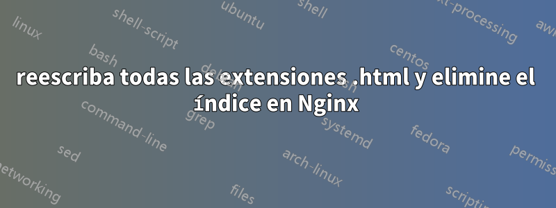 reescriba todas las extensiones .html y elimine el índice en Nginx