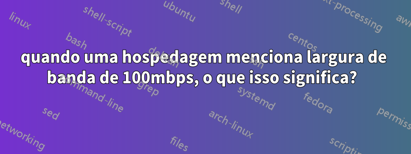 quando uma hospedagem menciona largura de banda de 100mbps, o que isso significa? 