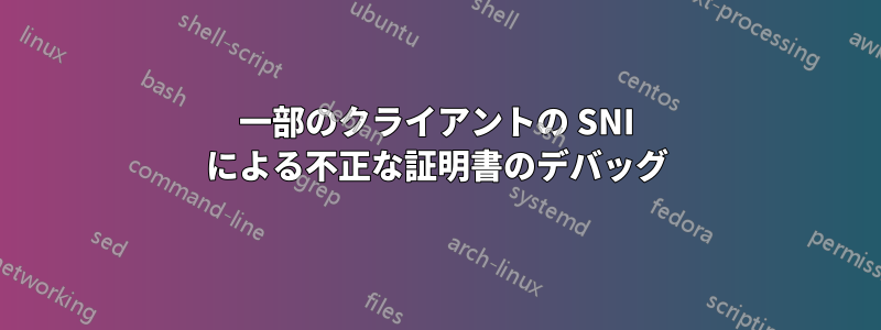 一部のクライアントの SNI による不正な証明書のデバッグ