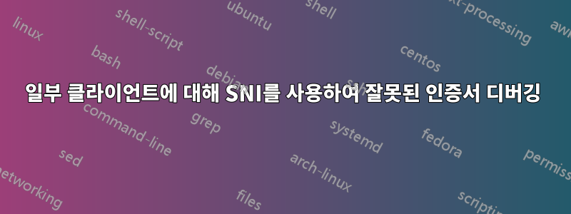 일부 클라이언트에 대해 SNI를 사용하여 잘못된 인증서 디버깅