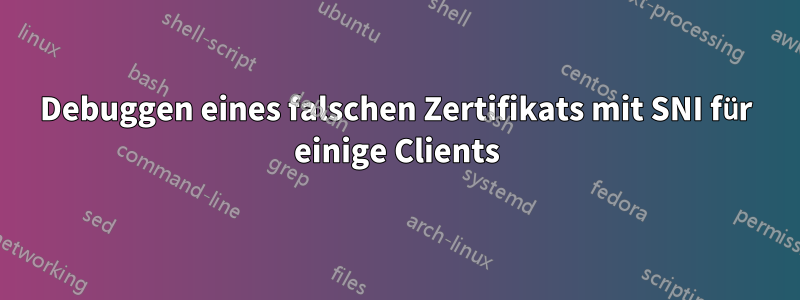 Debuggen eines falschen Zertifikats mit SNI für einige Clients