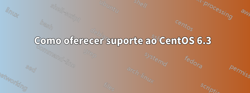 Como oferecer suporte ao CentOS 6.3 