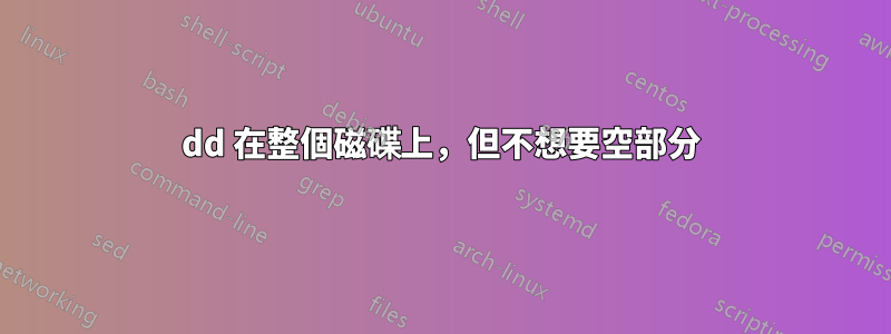 dd 在整個磁碟上，但不想要空部分