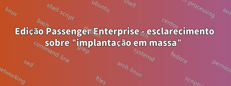 Edição Passenger Enterprise - esclarecimento sobre "implantação em massa"