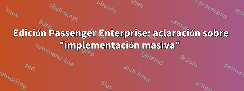 Edición Passenger Enterprise: aclaración sobre "implementación masiva"