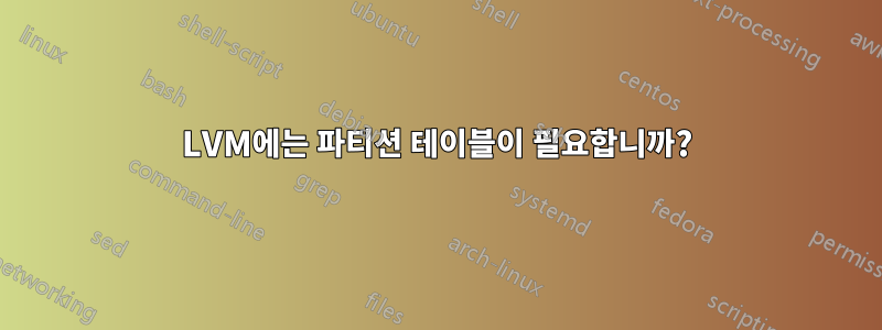 LVM에는 파티션 테이블이 필요합니까?