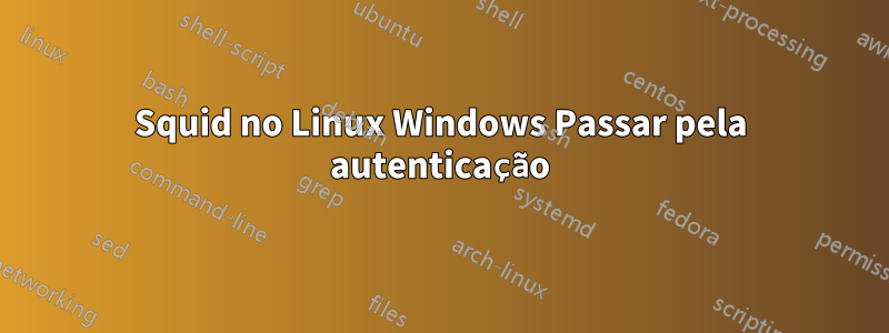 Squid no Linux Windows Passar pela autenticação
