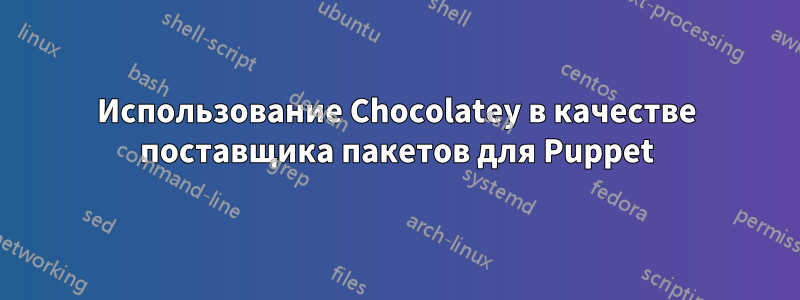 Использование Chocolatey в качестве поставщика пакетов для Puppet