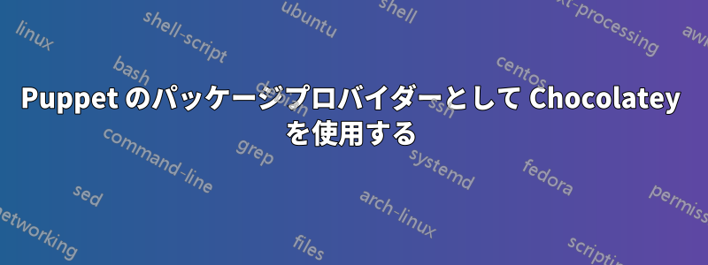 Puppet のパッケージプロバイダーとして Chocolatey を使用する
