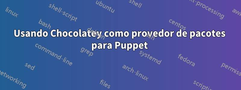 Usando Chocolatey como provedor de pacotes para Puppet