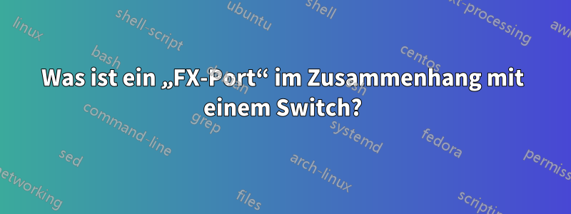 Was ist ein „FX-Port“ im Zusammenhang mit einem Switch?