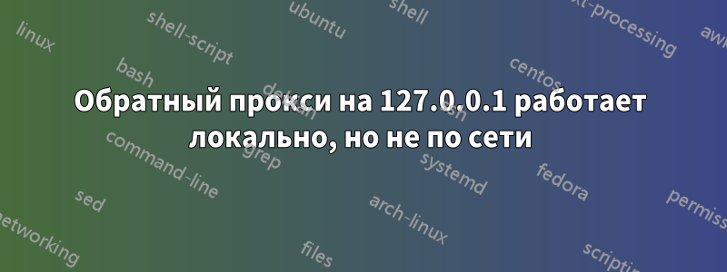 Обратный прокси на 127.0.0.1 работает локально, но не по сети
