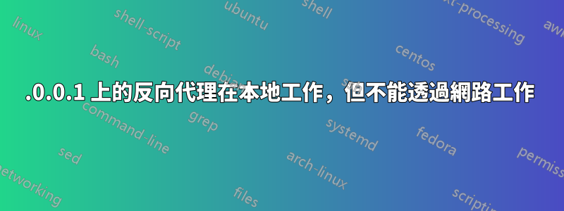 127.0.0.1 上的反向代理在本地工作，但不能透過網路工作