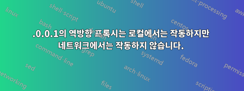 127.0.0.1의 역방향 프록시는 로컬에서는 작동하지만 네트워크에서는 작동하지 않습니다.