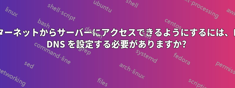 インターネットからサーバーにアクセスできるようにするには、BIND DNS を設定する必要がありますか?