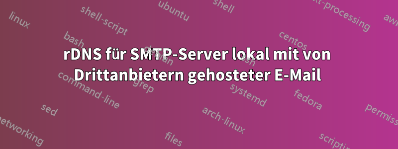 rDNS für SMTP-Server lokal mit von Drittanbietern gehosteter E-Mail