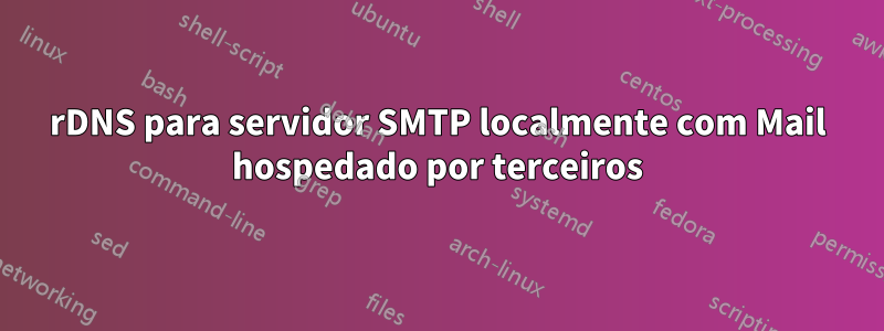 rDNS para servidor SMTP localmente com Mail hospedado por terceiros