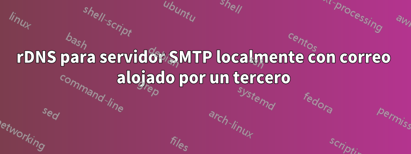 rDNS para servidor SMTP localmente con correo alojado por un tercero