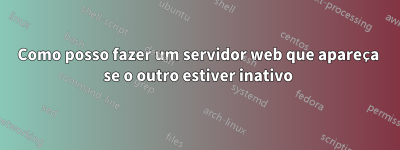 Como posso fazer um servidor web que apareça se o outro estiver inativo