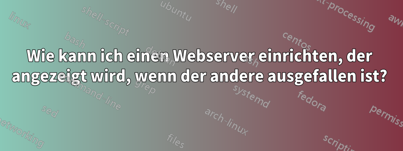 Wie kann ich einen Webserver einrichten, der angezeigt wird, wenn der andere ausgefallen ist?