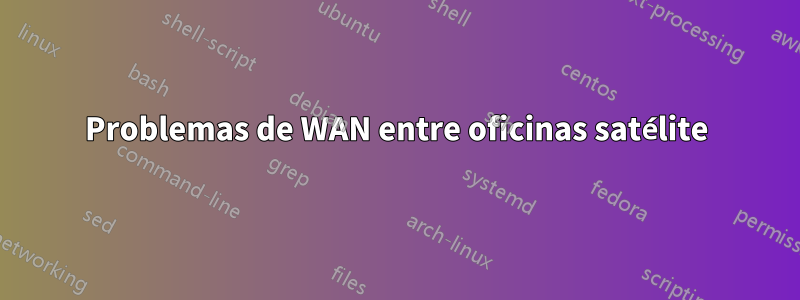Problemas de WAN entre oficinas satélite