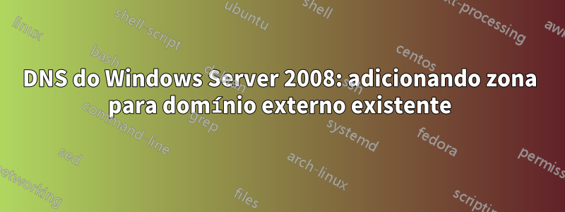 DNS do Windows Server 2008: adicionando zona para domínio externo existente