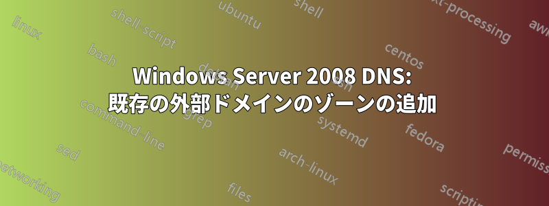 Windows Server 2008 DNS: 既存の外部ドメインのゾーンの追加