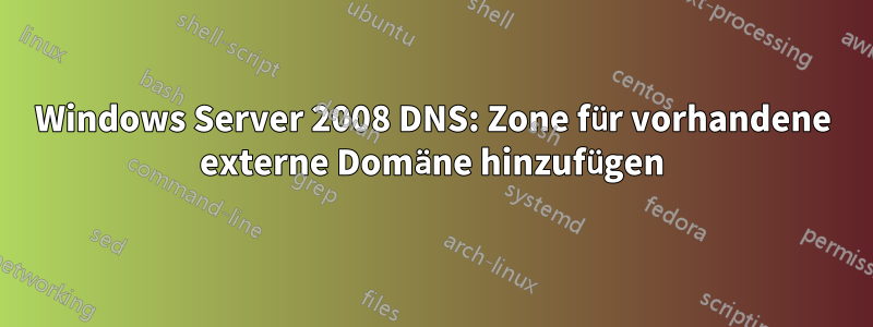 Windows Server 2008 DNS: Zone für vorhandene externe Domäne hinzufügen