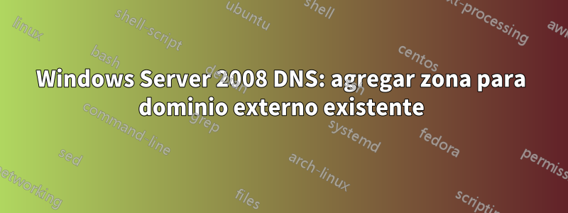 Windows Server 2008 DNS: agregar zona para dominio externo existente