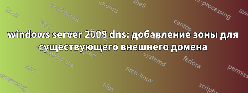 windows server 2008 dns: добавление зоны для существующего внешнего домена