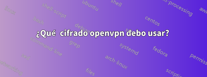 ¿Qué cifrado openvpn debo usar?