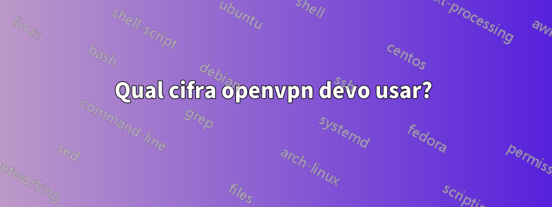 Qual cifra openvpn devo usar?