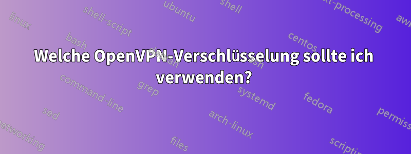 Welche OpenVPN-Verschlüsselung sollte ich verwenden?