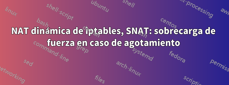 NAT dinámica de iptables, SNAT: sobrecarga de fuerza en caso de agotamiento