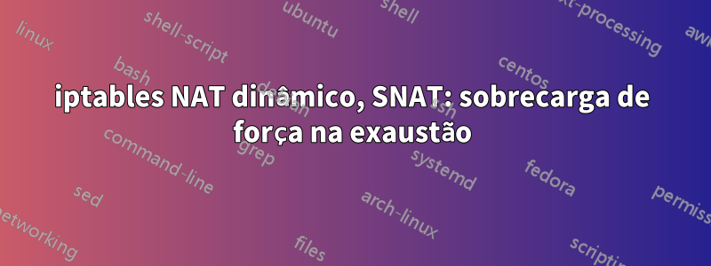 iptables NAT dinâmico, SNAT: sobrecarga de força na exaustão